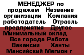 МЕНЕДЖЕР по продажам › Название организации ­ Компания-работодатель › Отрасль предприятия ­ Другое › Минимальный оклад ­ 1 - Все города Работа » Вакансии   . Ханты-Мансийский,Мегион г.